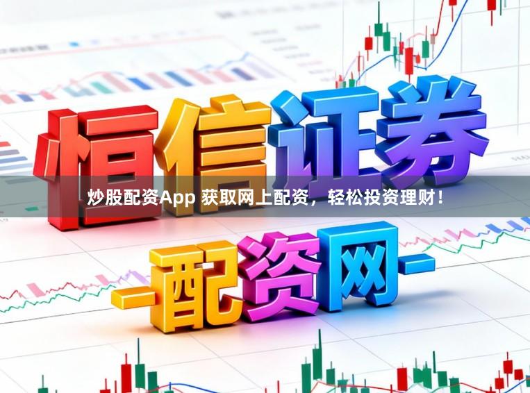 炒股配资App 获取网上配资，轻松投资理财！
