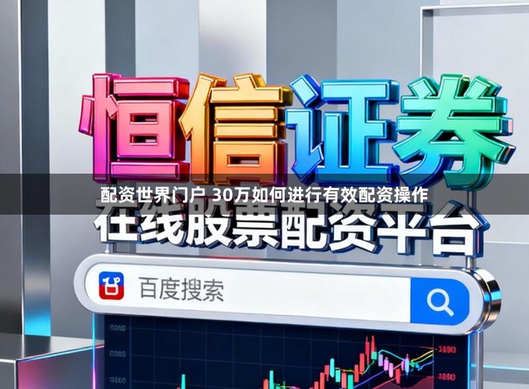 配资世界门户 30万如何进行有效配资操作