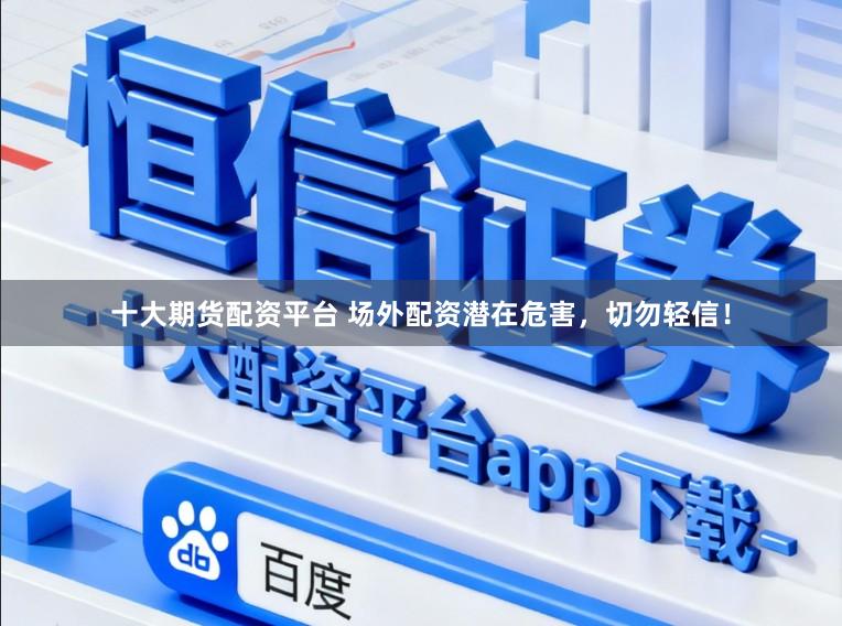 十大期货配资平台 场外配资潜在危害，切勿轻信！