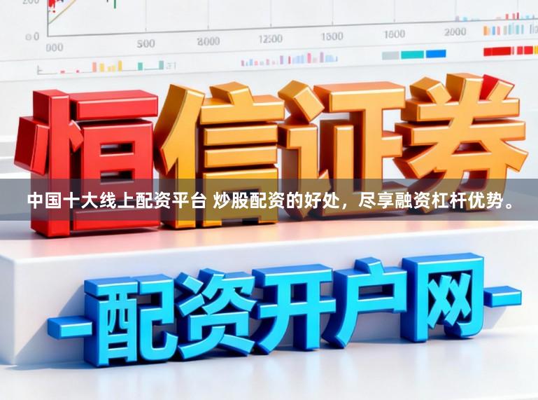 中国十大线上配资平台 炒股配资的好处，尽享融资杠杆优势。
