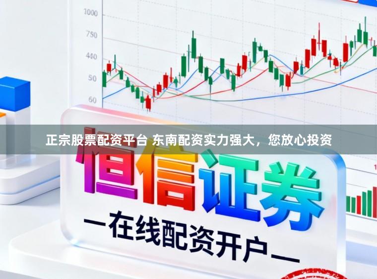 正宗股票配资平台 东南配资实力强大，您放心投资