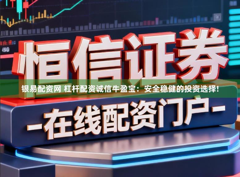 银易配资网 杠杆配资诚信牛盈宝：安全稳健的投资选择!