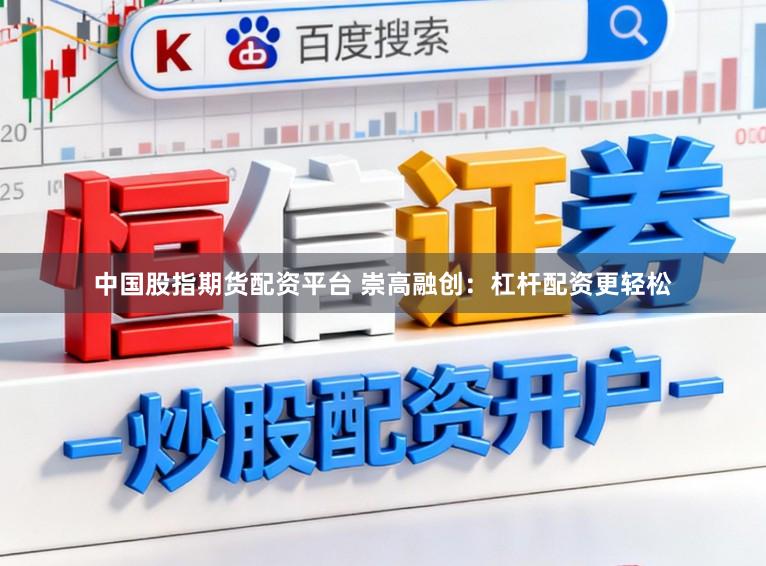 中国股指期货配资平台 崇高融创：杠杆配资更轻松