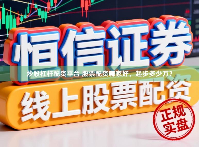 炒股杠杆配资平台 股票配资哪家好，起步多少万？
