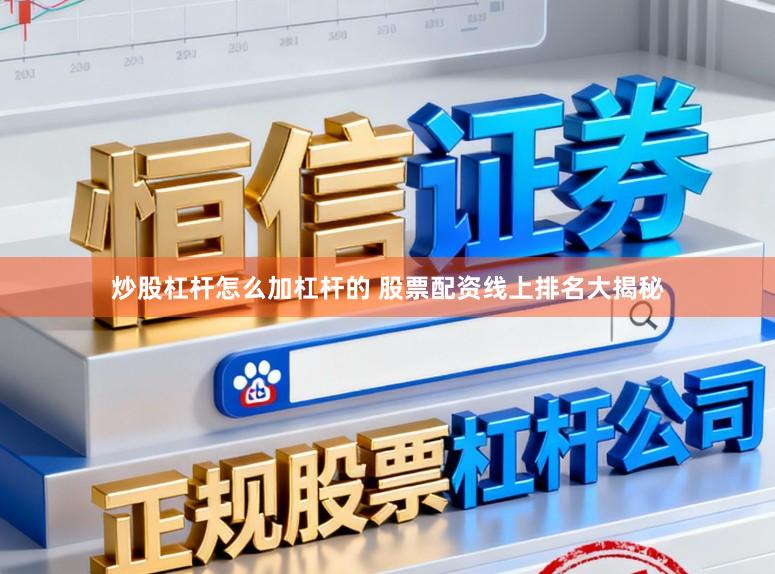 炒股杠杆怎么加杠杆的 股票配资线上排名大揭秘