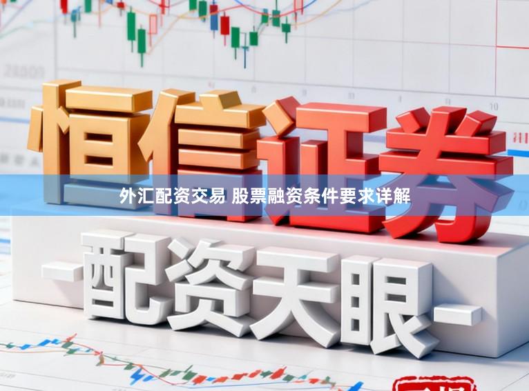 外汇配资交易 股票融资条件要求详解