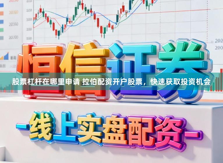 股票杠杆在哪里申请 拉伯配资开户股票，快速获取投资机会