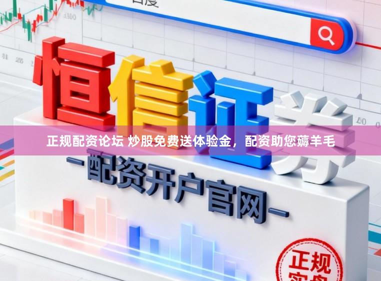 正规配资论坛 炒股免费送体验金，配资助您薅羊毛