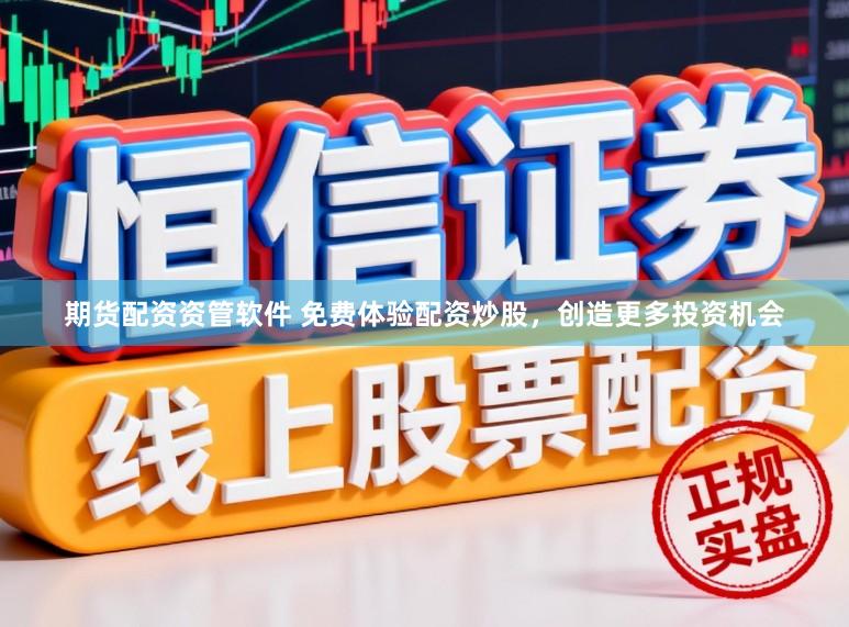 期货配资资管软件 免费体验配资炒股，创造更多投资机会