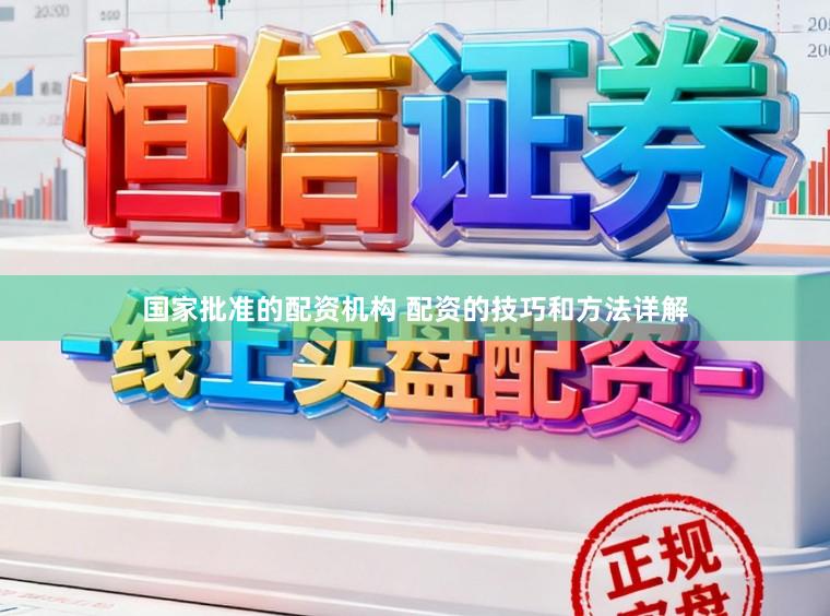 国家批准的配资机构 配资的技巧和方法详解