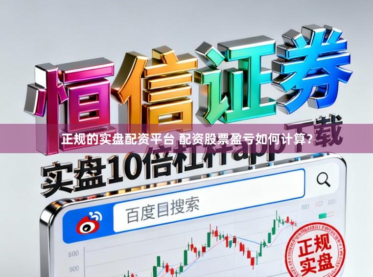 正规的实盘配资平台 配资股票盈亏如何计算？