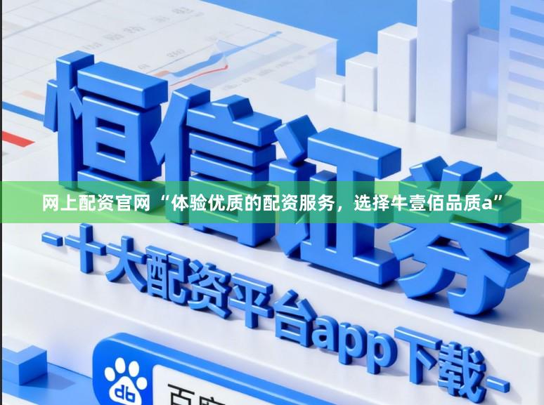 网上配资官网 “体验优质的配资服务，选择牛壹佰品质a”
