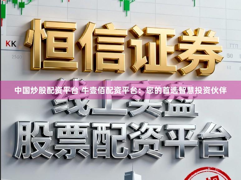 中国炒股配资平台 牛壹佰配资平台：您的首选智慧投资伙伴