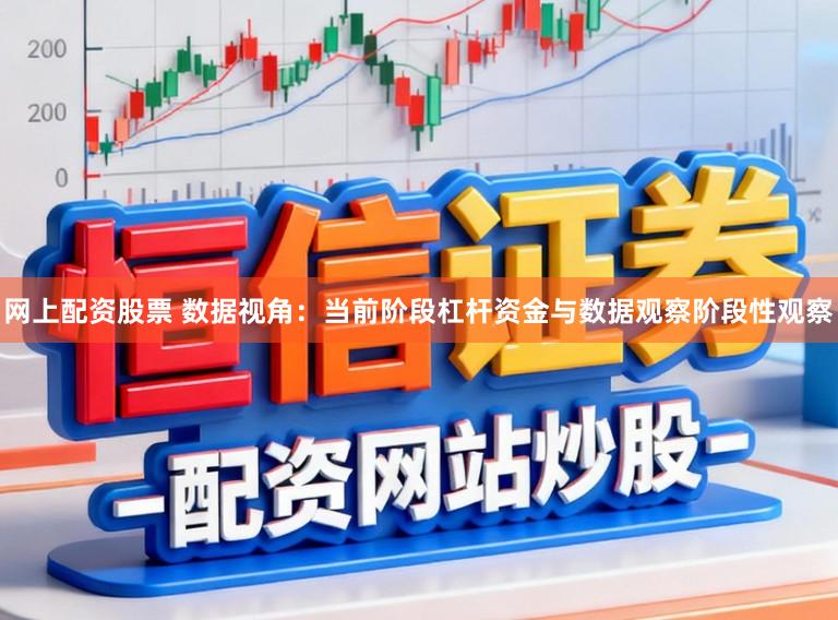 网上配资股票 数据视角：当前阶段杠杆资金与数据观察阶段性观察
