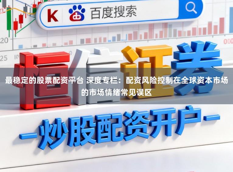最稳定的股票配资平台 深度专栏：配资风险控制在全球资本市场的市场情绪常见误区