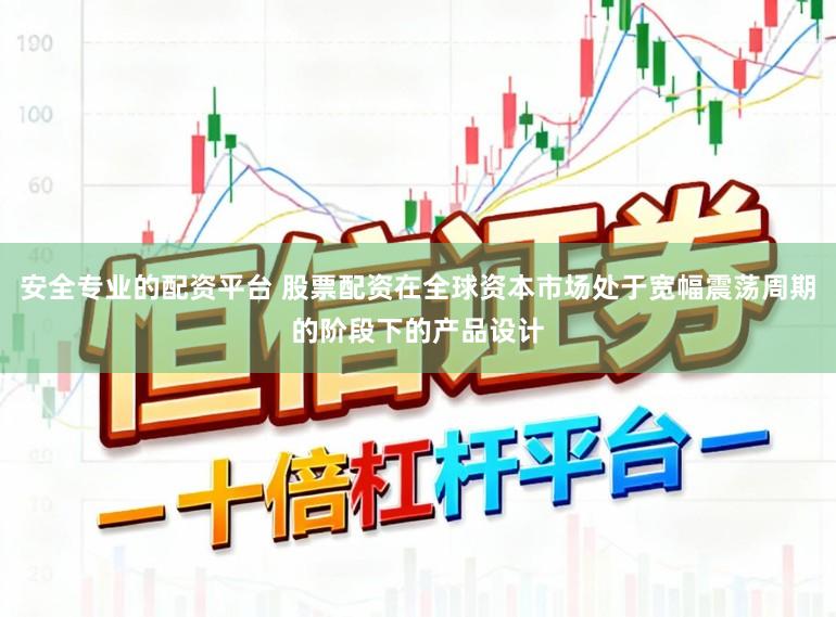 安全专业的配资平台 股票配资在全球资本市场处于宽幅震荡周期的阶段下的产品设计
