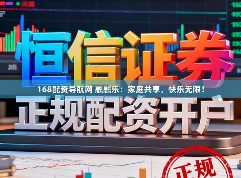 168配资导航网 融融乐：家庭共享，快乐无限！