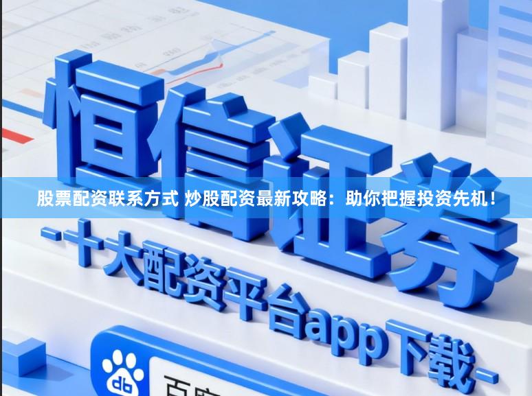 股票配资联系方式 炒股配资最新攻略：助你把握投资先机！