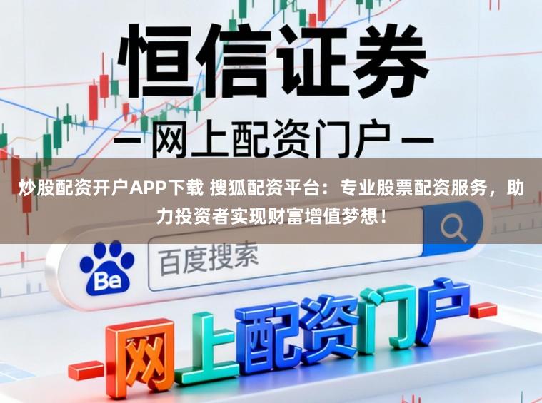 炒股配资开户APP下载 搜狐配资平台：专业股票配资服务，助力投资者实现财富增值梦想！