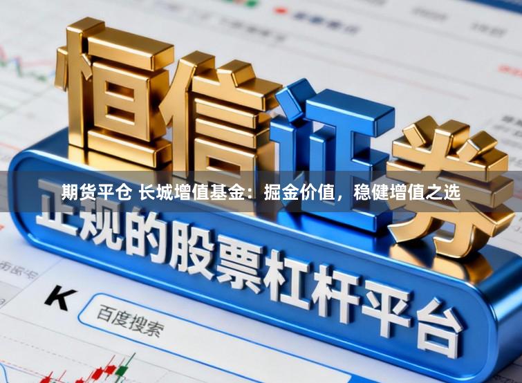 期货平仓 长城增值基金：掘金价值，稳健增值之选
