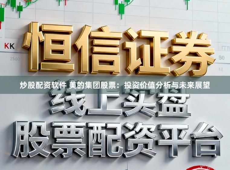 炒股配资软件 美的集团股票：投资价值分析与未来展望