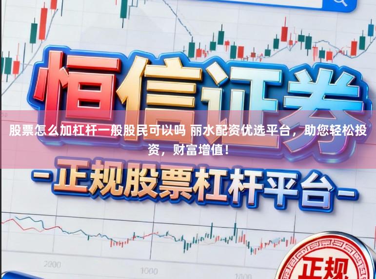 股票怎么加杠杆一般股民可以吗 丽水配资优选平台，助您轻松投资，财富增值！