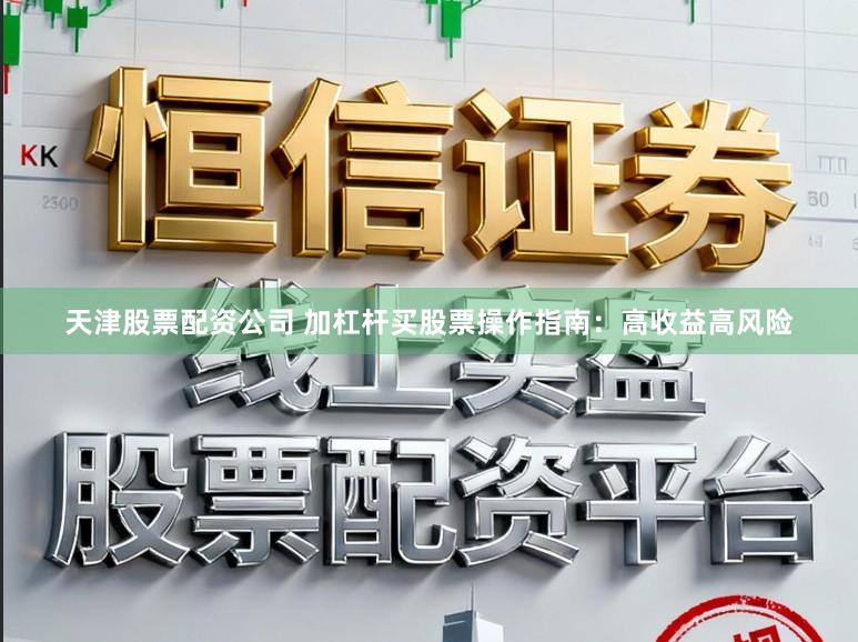 天津股票配资公司 加杠杆买股票操作指南：高收益高风险