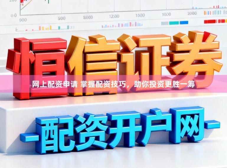 网上配资申请 掌握配资技巧，助你投资更胜一筹