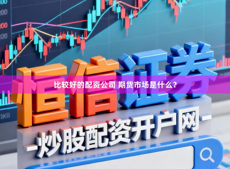 比较好的配资公司 期货市场是什么？