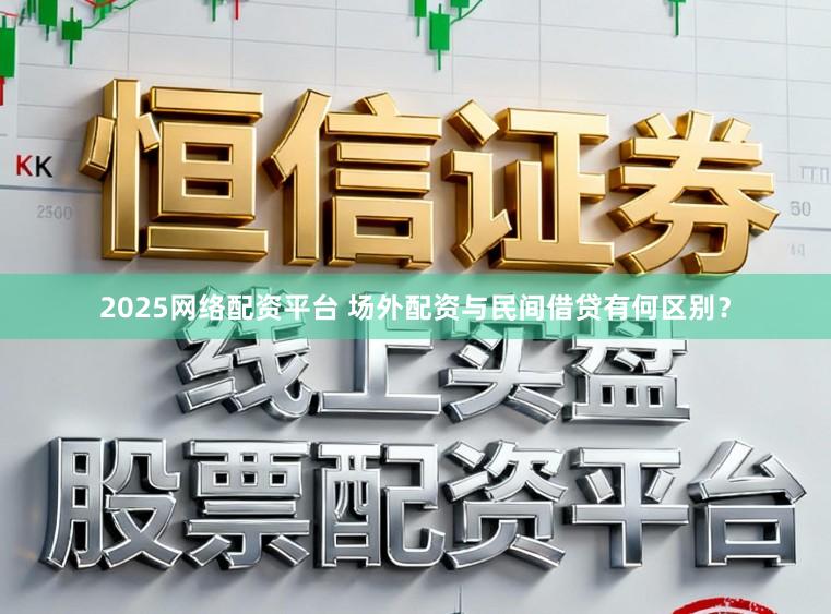 2025网络配资平台 场外配资与民间借贷有何区别？