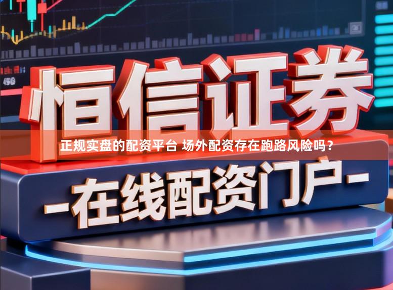 正规实盘的配资平台 场外配资存在跑路风险吗？