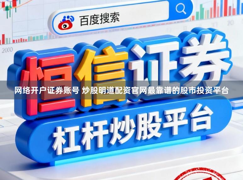 网络开户证券账号 炒股明道配资官网最靠谱的股市投资平台