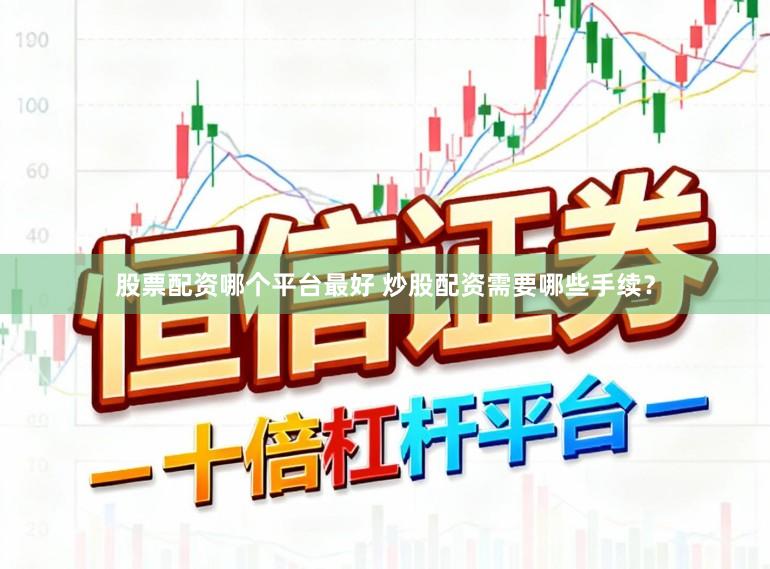 股票配资哪个平台最好 炒股配资需要哪些手续？