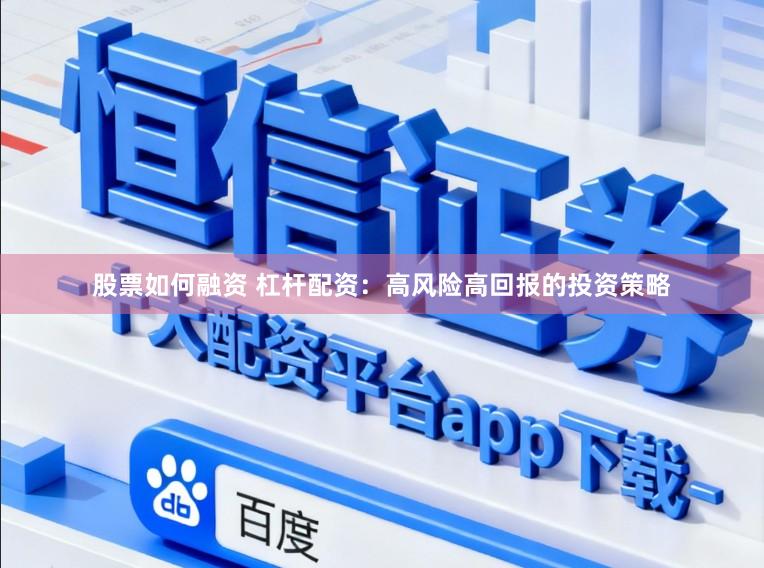 股票如何融资 杠杆配资：高风险高回报的投资策略