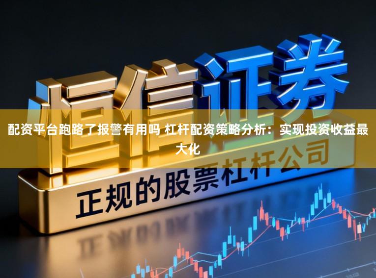 配资平台跑路了报警有用吗 杠杆配资策略分析：实现投资收益最大化