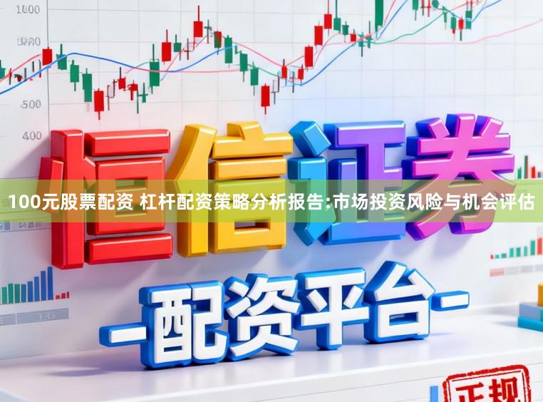 100元股票配资 杠杆配资策略分析报告:市场投资风险与机会评估