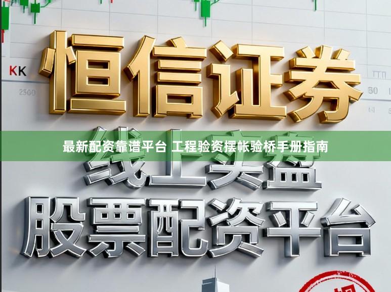 最新配资靠谱平台 工程验资摆帐验桥手册指南
