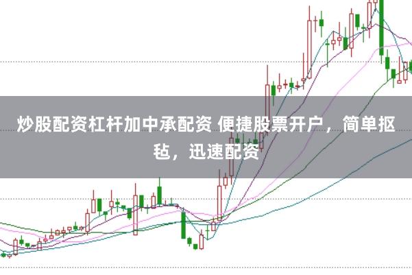 炒股配资杠杆加中承配资 便捷股票开户，简单抠毡，迅速配资
