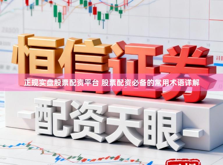 正规实盘股票配资平台 股票配资必备的常用术语详解