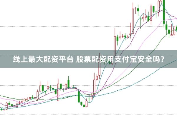 线上最大配资平台 股票配资用支付宝安全吗?