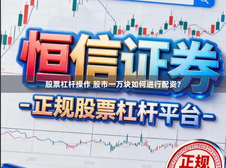 股票杠杆操作 股市一万块如何进行配资？