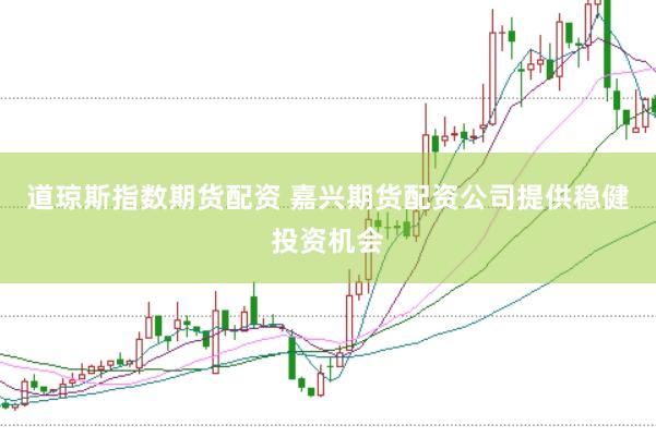 道琼斯指数期货配资 嘉兴期货配资公司提供稳健投资机会