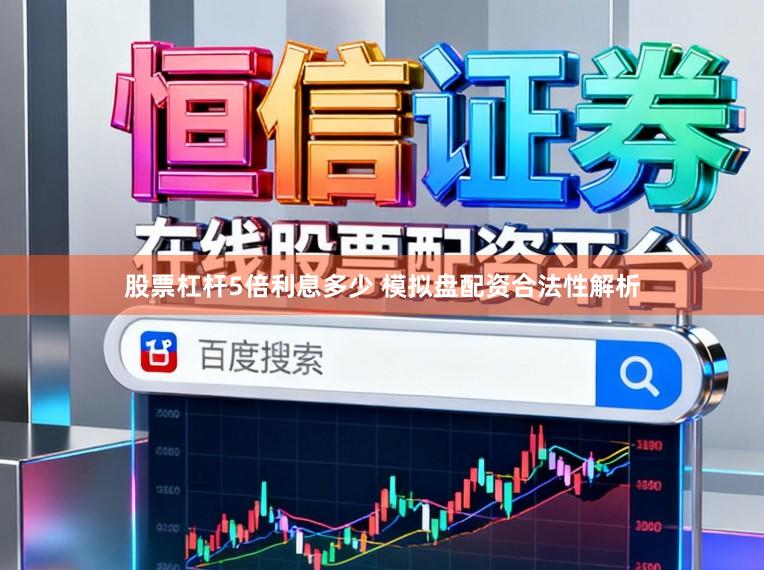 股票杠杆5倍利息多少 模拟盘配资合法性解析