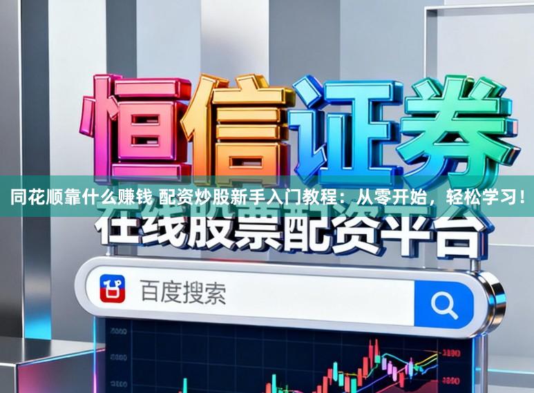 同花顺靠什么赚钱 配资炒股新手入门教程：从零开始，轻松学习！