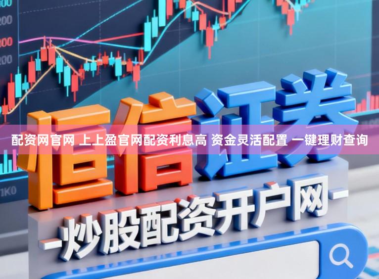 配资网官网 上上盈官网配资利息高 资金灵活配置 一键理财查询