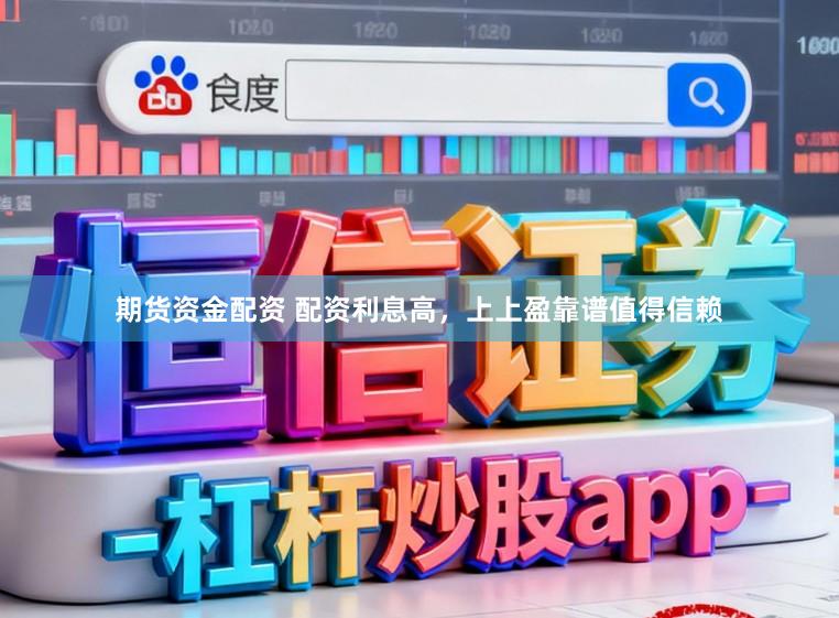 期货资金配资 配资利息高，上上盈靠谱值得信赖