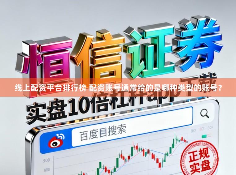 线上配资平台排行榜 配资账号通常给的是哪种类型的账号？