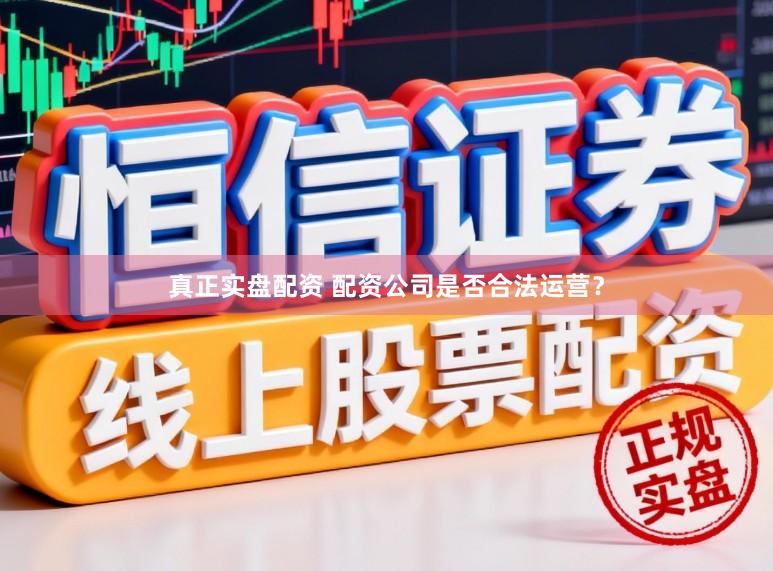 真正实盘配资 配资公司是否合法运营？