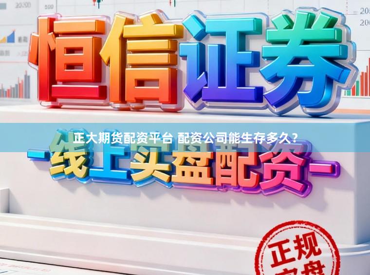 正大期货配资平台 配资公司能生存多久？