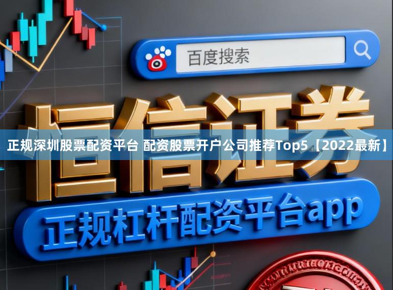 正规深圳股票配资平台 配资股票开户公司推荐Top5【2022最新】